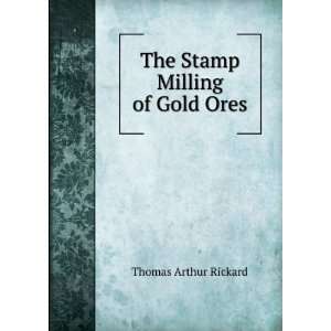 The Stamp Milling of Gold Ores Thomas Arthur Rickard  