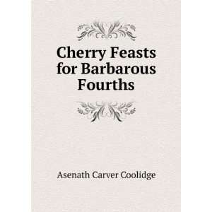   : Cherry Feasts for Barbarous Fourths: Asenath Carver Coolidge: Books