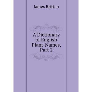  A Dictionary of English Plant Names, Part 2 James Britten 