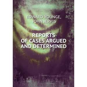   OF CASES ARGUED AND DETERMINED JOHN JERVIS EDWARD YOUNGE Books
