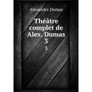    ThÃ©Ã¢tre complet de Alex. Dumas. 3 Alexandre Dumas Books