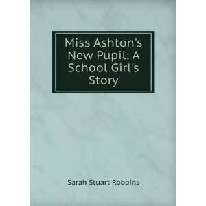   Ashtons New Pupil A School Girls Story Sarah Stuart Robbins Books