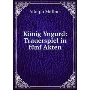   ¶nig Yngurd: Trauerspiel in fÃ¼nf Akten: Adolph MÃ¼llner: Books