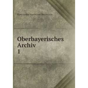   Oberbayerisches Archiv. 1 Historischer Verein von Oberbayern Books