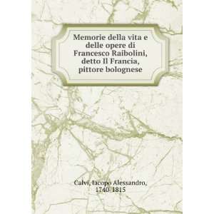   Francia, pittore bolognese: Iacopo Alessandro, 1740 1815 Calvi: Books