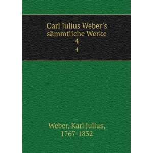  Carl Julius Webers sÃ¤mmtliche Werke. 4 Karl Julius 