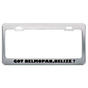  Got Belmopan,Belize ? Location Country Metal License Plate 