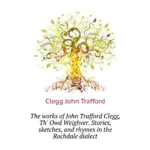   rhymes, chiefly in the Rochdale dialect John Trafford Clegg Books