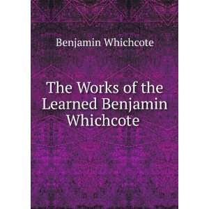  Works of the Learned Benjamin Whichcote . Benjamin Whichcote Books