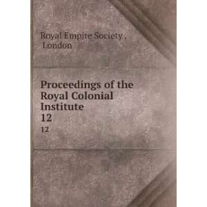 Proceedings of the Royal Colonial Institute. 12: London Royal Empire 