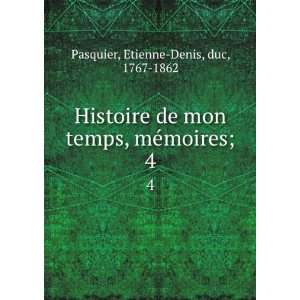   temps, mÃ©moires;. 4 Etienne Denis, duc, 1767 1862 Pasquier Books