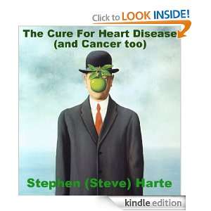 The Cure For Heart Disease (and Cancer too) Stephen (Steve) Harte 