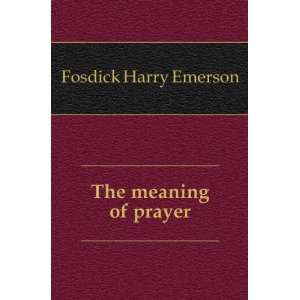 The meaning of prayer Fosdick Harry Emerson  Books