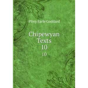  Chipewyan Texts. 10 Pliny Earle Goddard Books