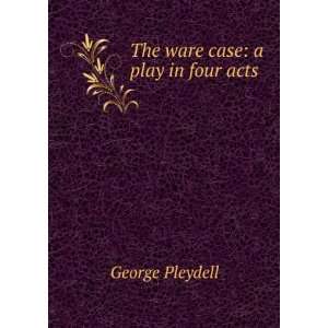  The ware case a play in four acts George Pleydell Books