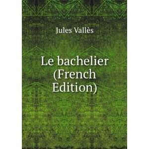  Le bachelier (French Edition) Jules VallÃ¨s Books
