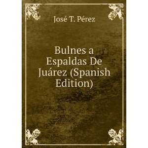   Espaldas De JuÃ¡rez (Spanish Edition) JosÃ© T. PÃ©rez Books