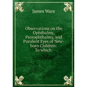   and Purulent Eyes of New born Children To which . James Ware Books