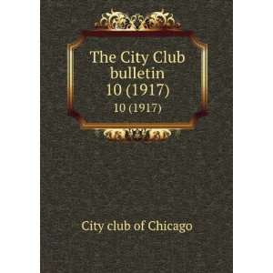  The City Club bulletin. 10 (1917) City Club of Chicago 