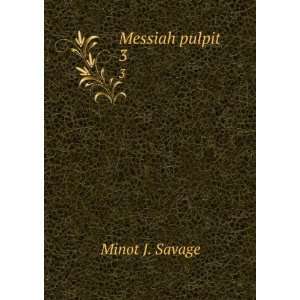  Messiah pulpit. 3 Minot J. Savage Books