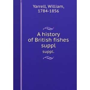   history of British fishes. suppl.: William, 1784 1856 Yarrell: Books