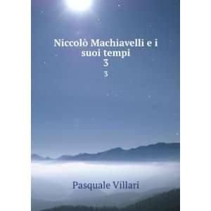  NiccolÃ² Machiavelli e i suoi tempi. 3 Pasquale Villari Books