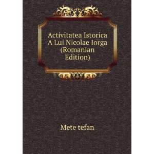   Istorica A Lui Nicolae Iorga (Romanian Edition) Mete tefan Books