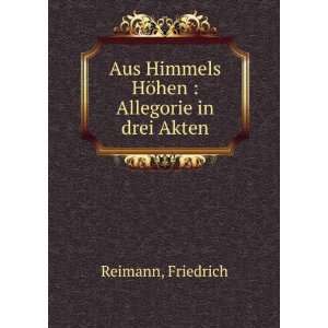   Himmels HÃ¶hen  Allegorie in drei Akten Friedrich Reimann Books