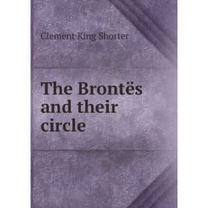    The BrontÃ«s and their circle Clement King Shorter Books