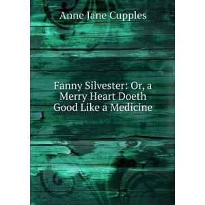  Fanny Silvester: Or, a Merry Heart Doeth Good Like a 
