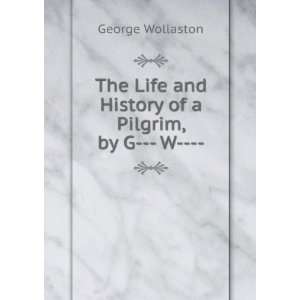   Life and History of a Pilgrim, by G    W    . George Wollaston Books