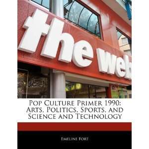  Pop Culture Primer 1990 Arts, Politics, Sports, and 