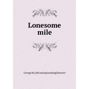    Lonesome mile George M. [old catalog heading] Rosener Books