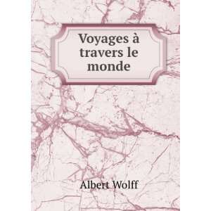  Voyages Ã  travers le monde Albert Wolff Books