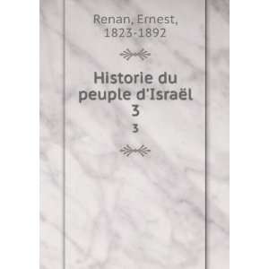  Historie du peuple dIsraÃ«l. 3 Ernest, 1823 1892 Renan 