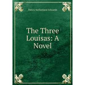  The Three Louisas A Novel Henry Sutherland Edwards 