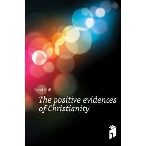 The positive evidences of Christianity Bond B W  Books
