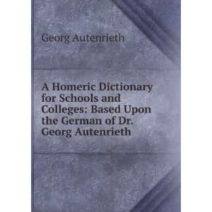  A Homeric Dictionary for Schools and Colleges Based Upon 