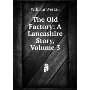  The Old Factory A Lancashire Story, Volume 3 William 