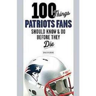 100 Things Patriots Fans Should Know & Do Before They Die (Paperback 