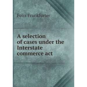   of cases under the Interstate commerce act Felix Frankfurter Books