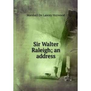  Sir Walter Raleigh; an address Marshall De Lancey Haywood 